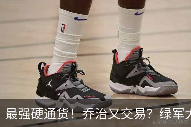 最强硬通货！乔治又交易？绿军大操盘！值得吗？
