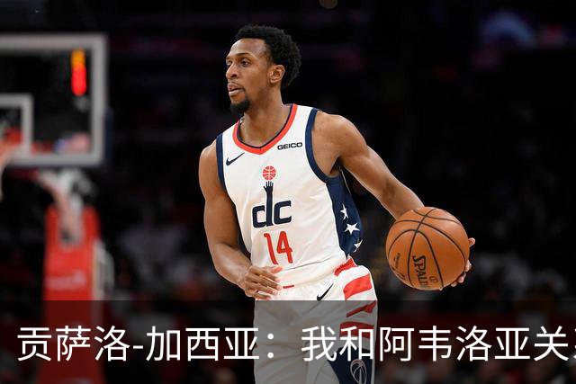 贡萨洛-加西亚：我和阿韦洛亚关系很好，他很信任我